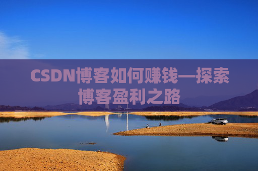CSDN博客如何赚钱—探索博客盈利之路