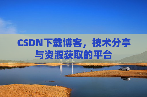 CSDN下载博客,技术分享与资源获取的平台