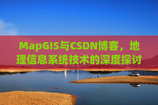 MapGIS与CSDN博客，地理信息系统技术的深度探讨